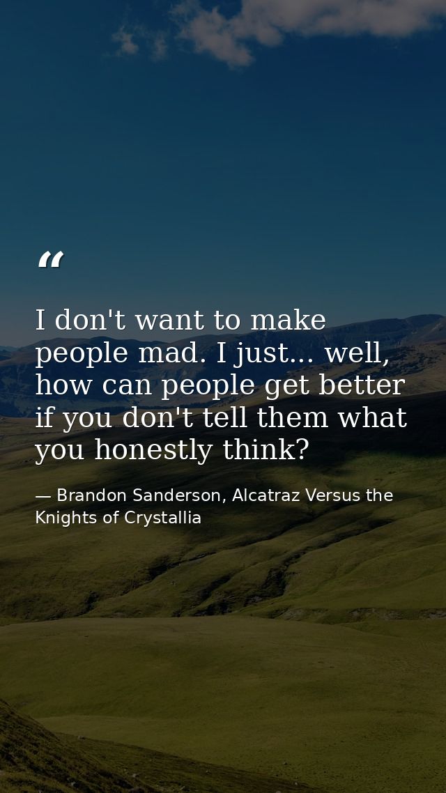 I don't want to make people mad. I just... well, how can people get better if you don't tell them what you honestly thin — Brandon Sanderson, Alcatraz Versus the Knights of Crystallia