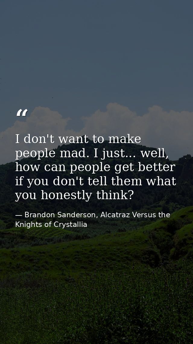 I don't want to make people mad. I just... well, how can people get better if you don't tell them what you honestly thin — Brandon Sanderson, Alcatraz Versus the Knights of Crystallia
