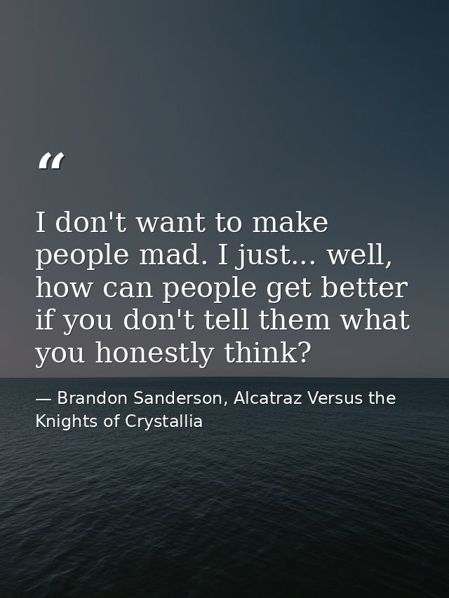 I don't want to make people mad. I just... well, how can people get better if you don't tell them what you honestly thin — Brandon Sanderson, Alcatraz Versus the Knights of Crystallia