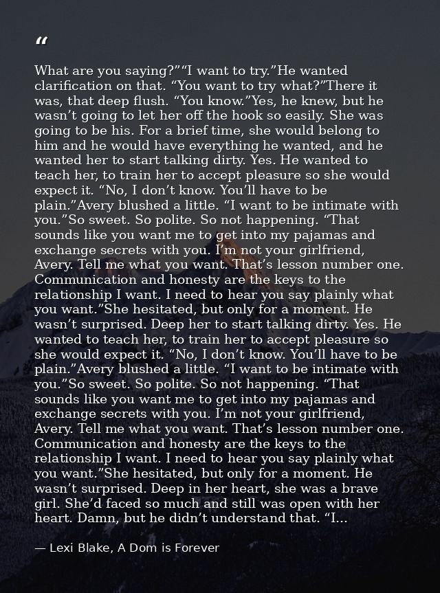 What are you saying?”“I want to try.”He wanted clarification on that. “You want to try what?”There it was, that deep flu — Lexi Blake, A Dom is Forever