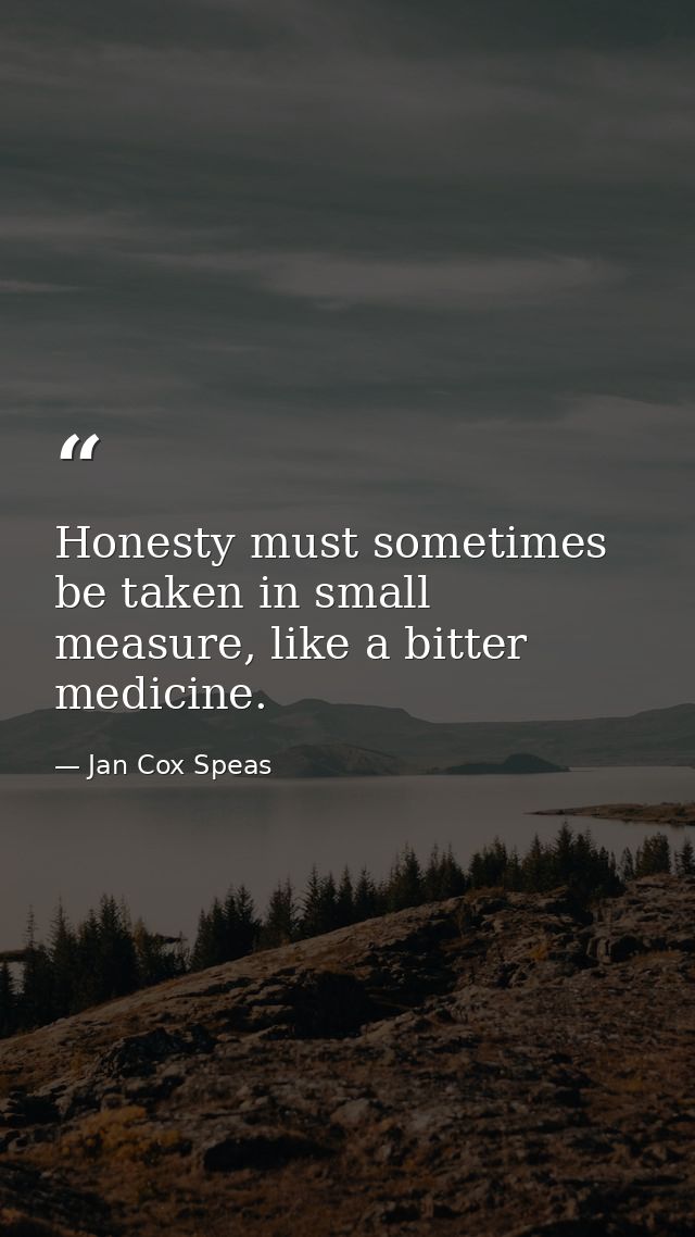 Honesty must sometimes be taken in small measure, like a bitter medicine. — Jan Cox Speas