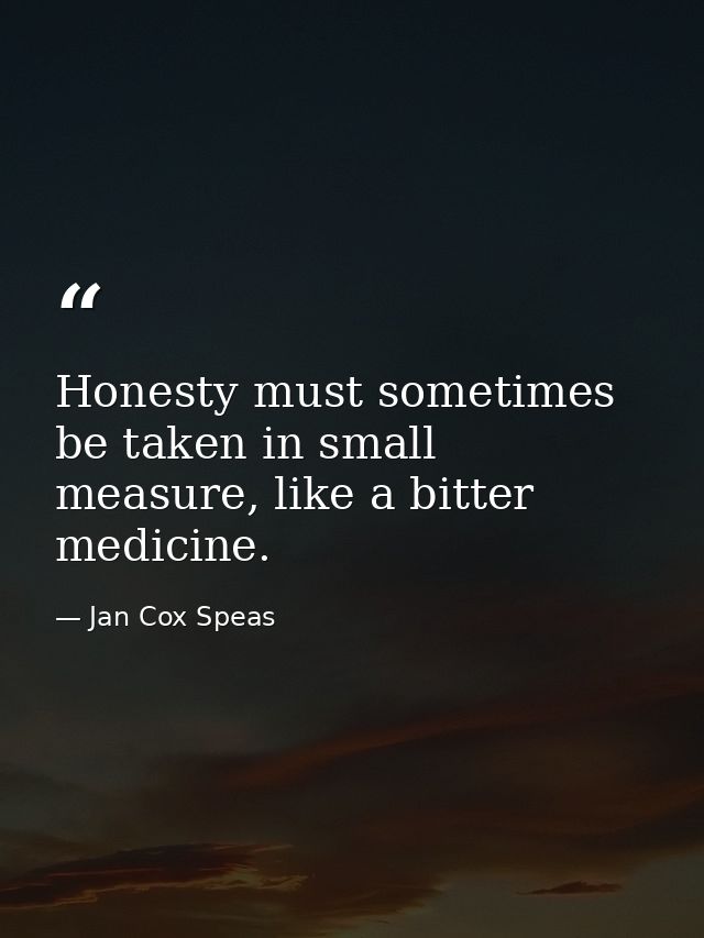 Honesty must sometimes be taken in small measure, like a bitter medicine. — Jan Cox Speas