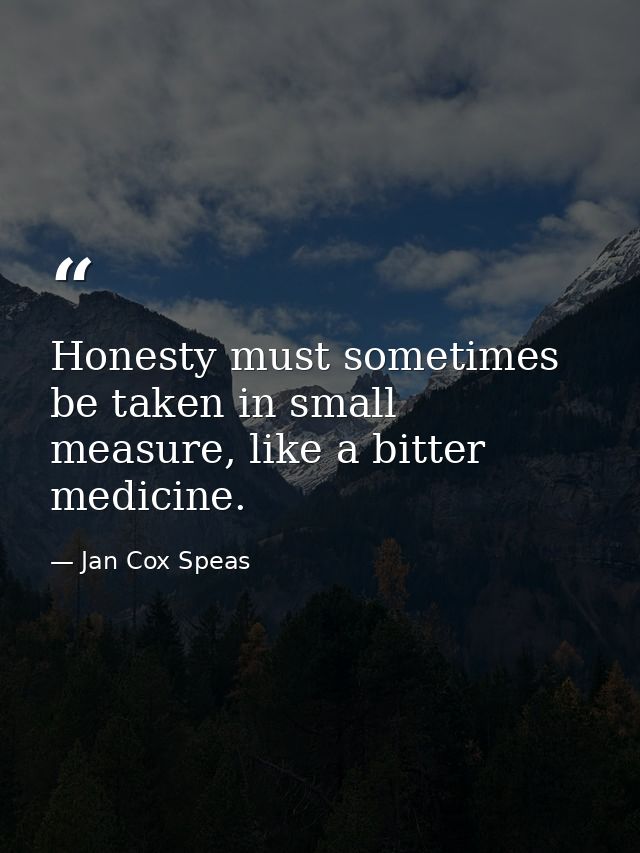 Honesty must sometimes be taken in small measure, like a bitter medicine. — Jan Cox Speas