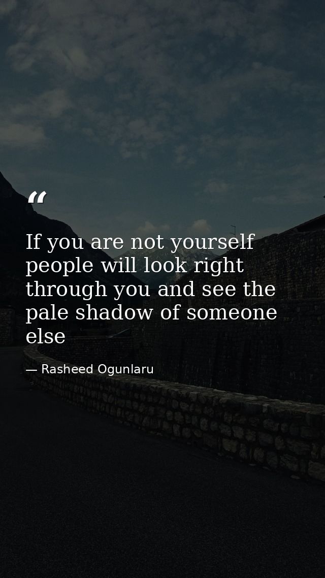 If you are not yourself people will look right through you and see the pale shadow of someone else — Rasheed Ogunlaru