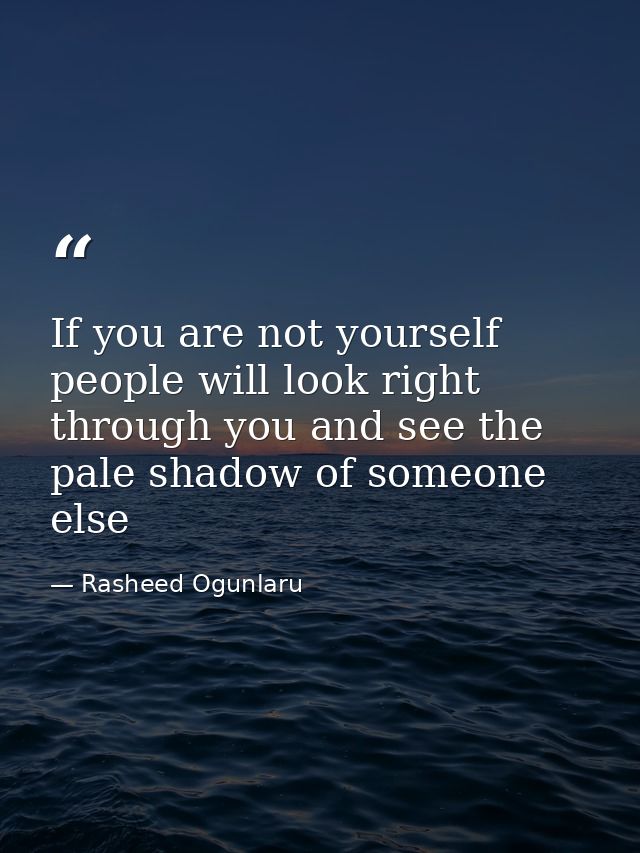 If you are not yourself people will look right through you and see the pale shadow of someone else — Rasheed Ogunlaru