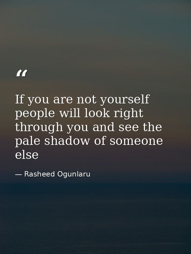 If you are not yourself people will look right through you and see the pale shadow of someone else — Rasheed Ogunlaru
