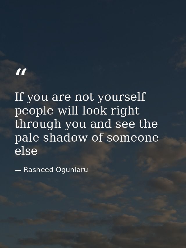 If you are not yourself people will look right through you and see the pale shadow of someone else — Rasheed Ogunlaru