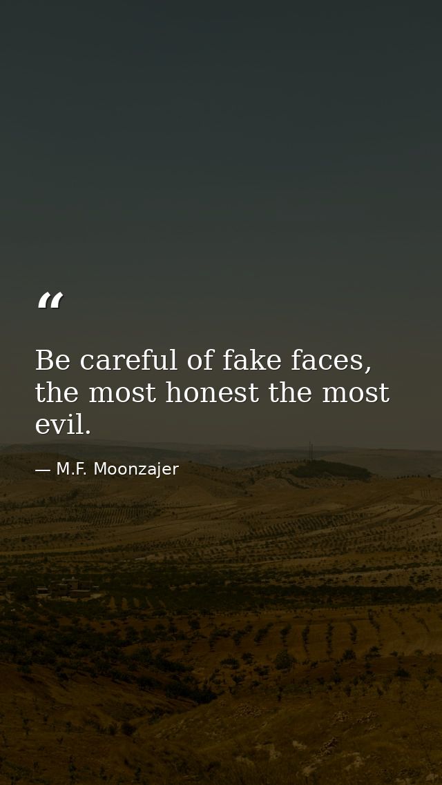 Be careful of fake faces, the most honest the most evil. — M.F. Moonzajer