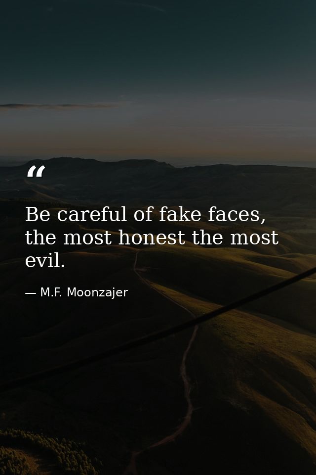 Be careful of fake faces, the most honest the most evil. — M.F. Moonzajer