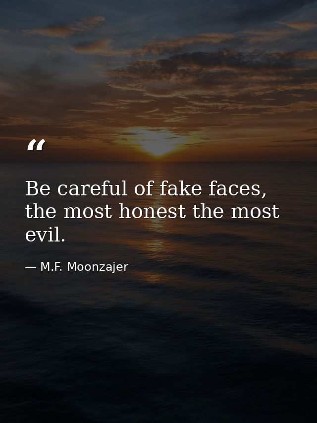 Be careful of fake faces, the most honest the most evil. — M.F. Moonzajer