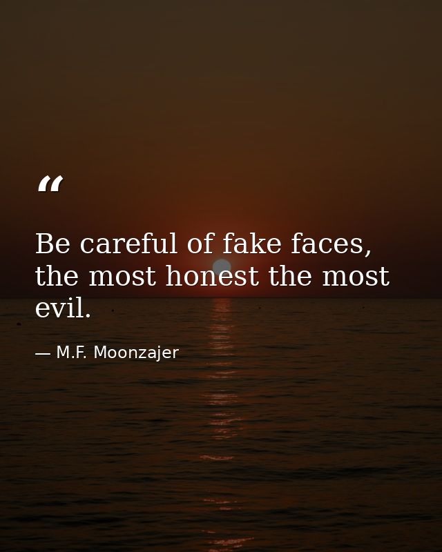 Be careful of fake faces, the most honest the most evil. — M.F. Moonzajer
