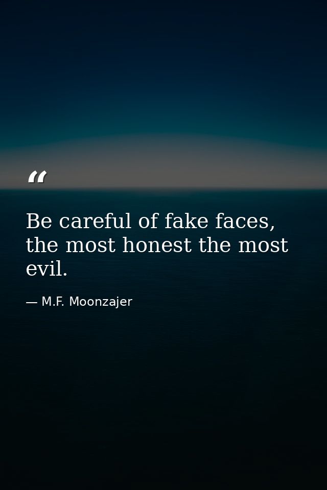 Be careful of fake faces, the most honest the most evil. — M.F. Moonzajer