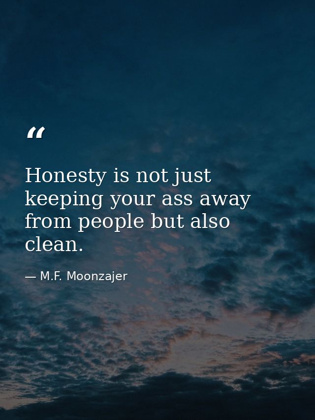 Honesty is not just keeping your ass away from people but also clean. — M.F. Moonzajer