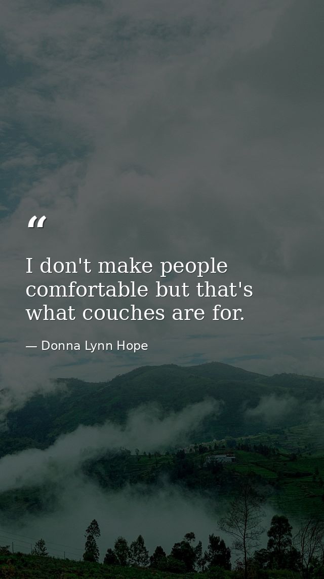I don't make people comfortable but that's what couches are for. — Donna Lynn Hope