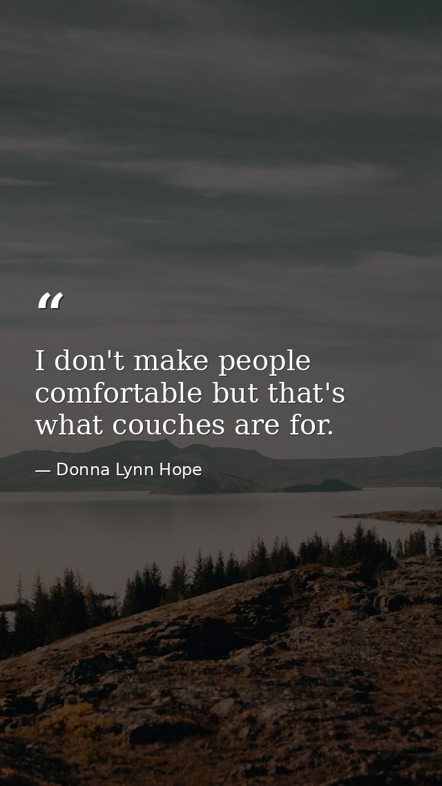 I don't make people comfortable but that's what couches are for. — Donna Lynn Hope