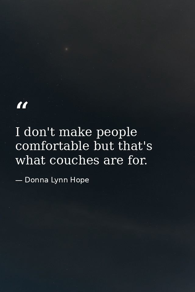 I don't make people comfortable but that's what couches are for. — Donna Lynn Hope