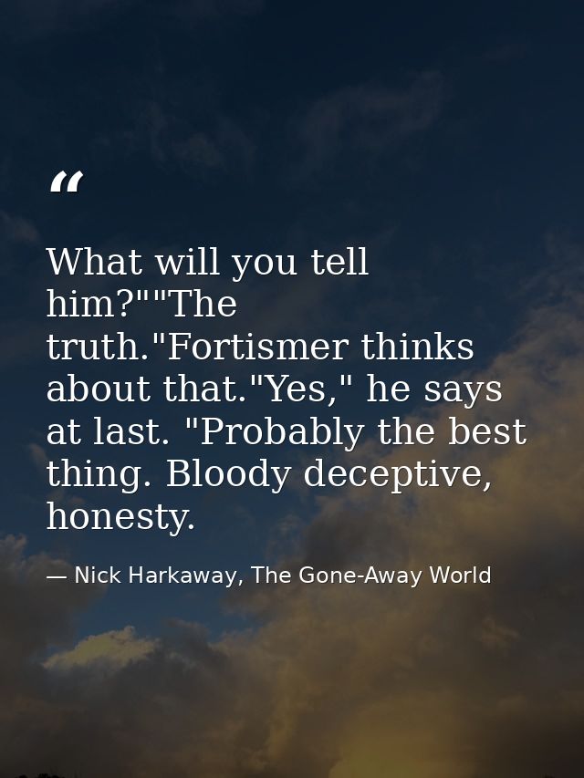 What will you tell him?""The truth."Fortismer thinks about that."Yes," he says at last. "Probably the best thing. Bloody — Nick Harkaway, The Gone-Away World