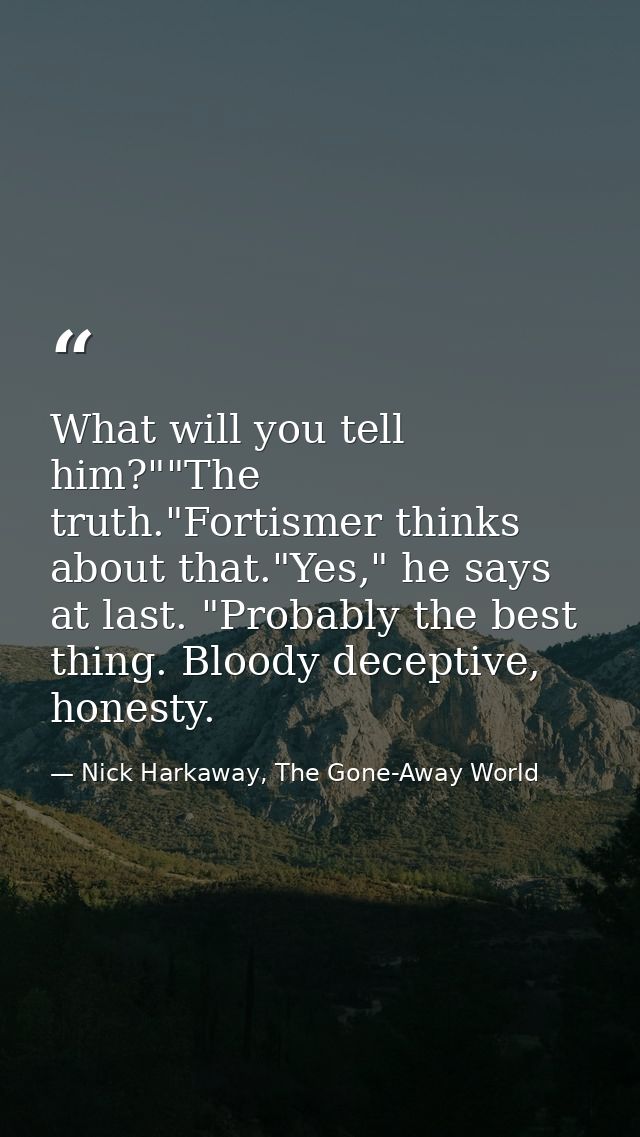 What will you tell him?""The truth."Fortismer thinks about that."Yes," he says at last. "Probably the best thing. Bloody — Nick Harkaway, The Gone-Away World