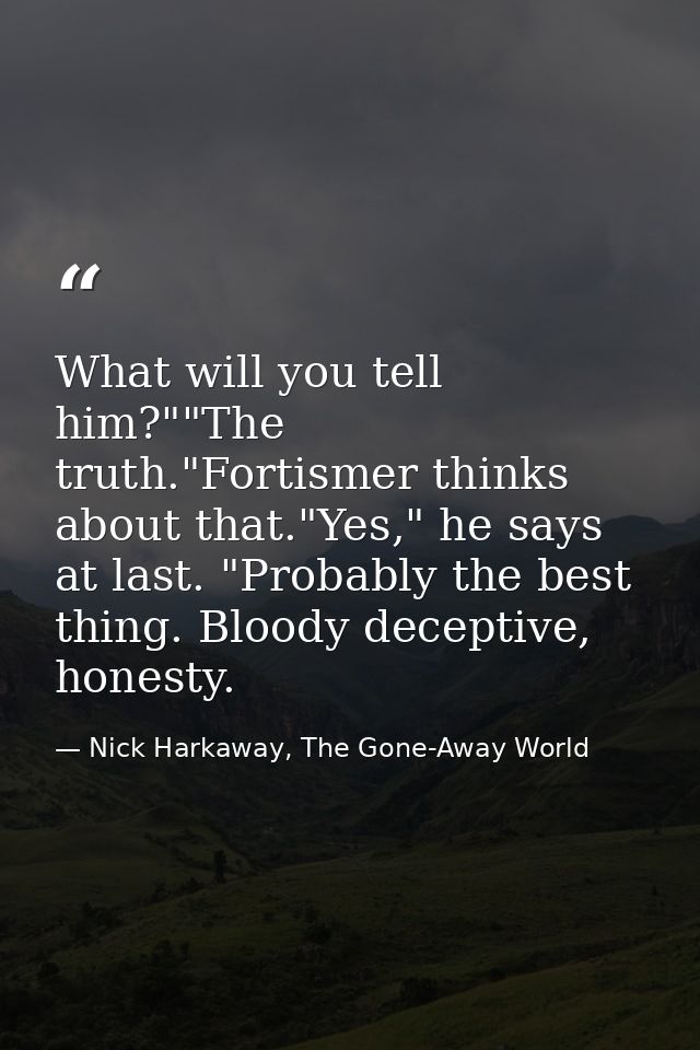What will you tell him?""The truth."Fortismer thinks about that."Yes," he says at last. "Probably the best thing. Bloody — Nick Harkaway, The Gone-Away World
