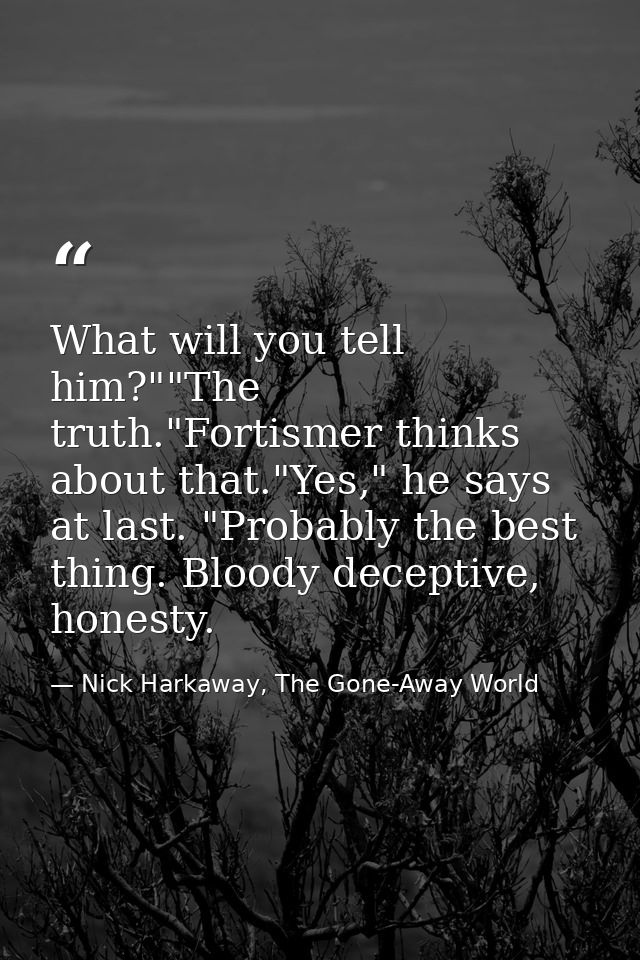 What will you tell him?""The truth."Fortismer thinks about that."Yes," he says at last. "Probably the best thing. Bloody — Nick Harkaway, The Gone-Away World
