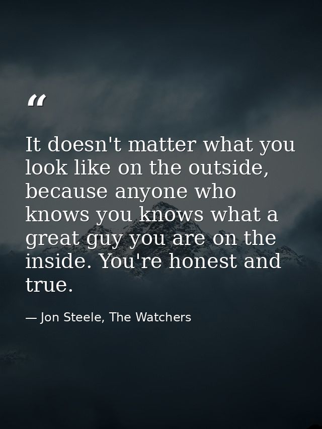 It doesn't matter what you look like on the outside, because anyone who knows you knows what a great guy you are on the  — Jon Steele, The Watchers