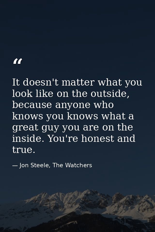 It doesn't matter what you look like on the outside, because anyone who knows you knows what a great guy you are on the  — Jon Steele, The Watchers