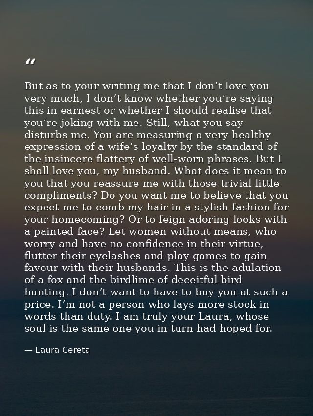 But as to your writing me that I don’t love you very much, I don’t know whether you’re saying this in earnest or whether — Laura Cereta