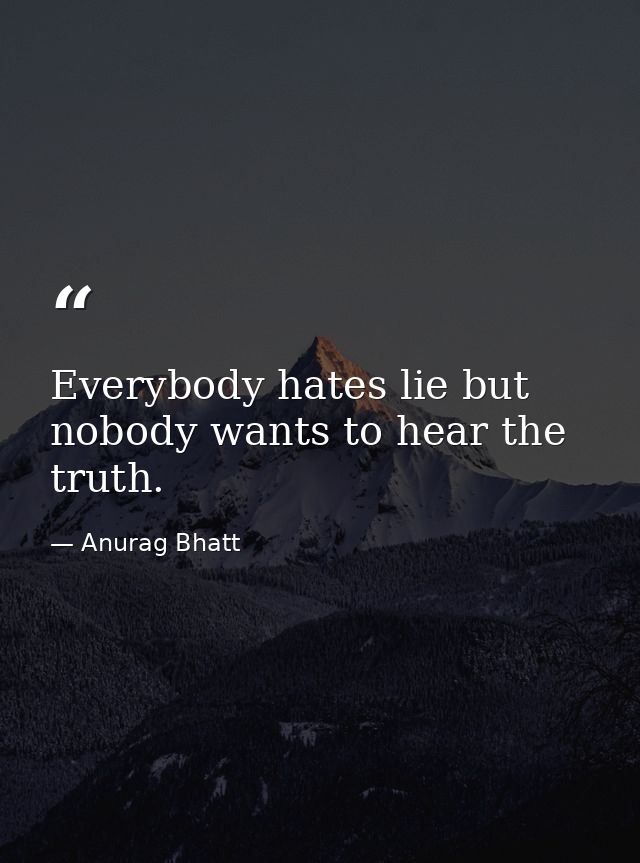 Everybody hates lie but nobody wants to hear the truth. — Anurag Bhatt