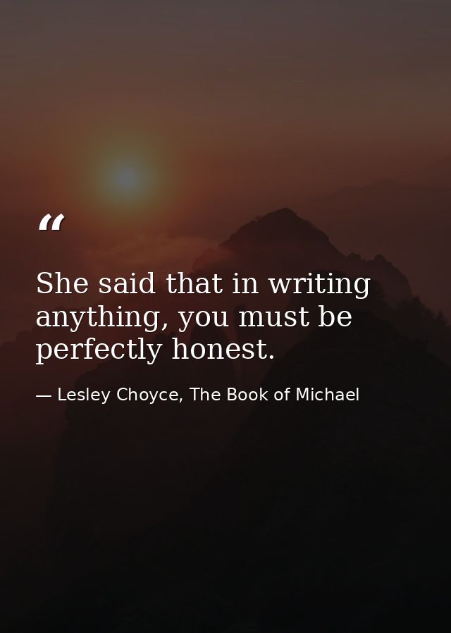 She said that in writing anything, you must be perfectly honest. — Lesley Choyce, The Book of Michael