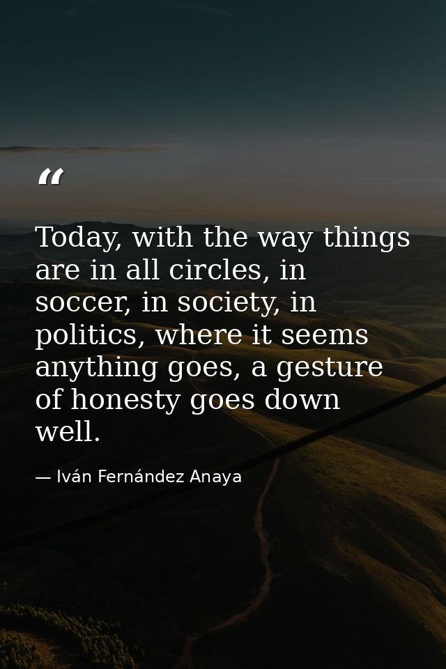Today, with the way things are in all circles, in soccer, in society, in politics, where it seems anything goes, a gestu — Iván Fernández Anaya