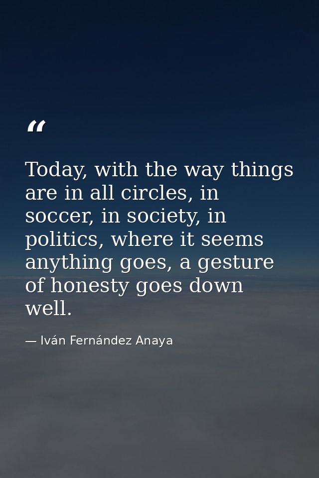 Today, with the way things are in all circles, in soccer, in society, in politics, where it seems anything goes, a gestu — Iván Fernández Anaya
