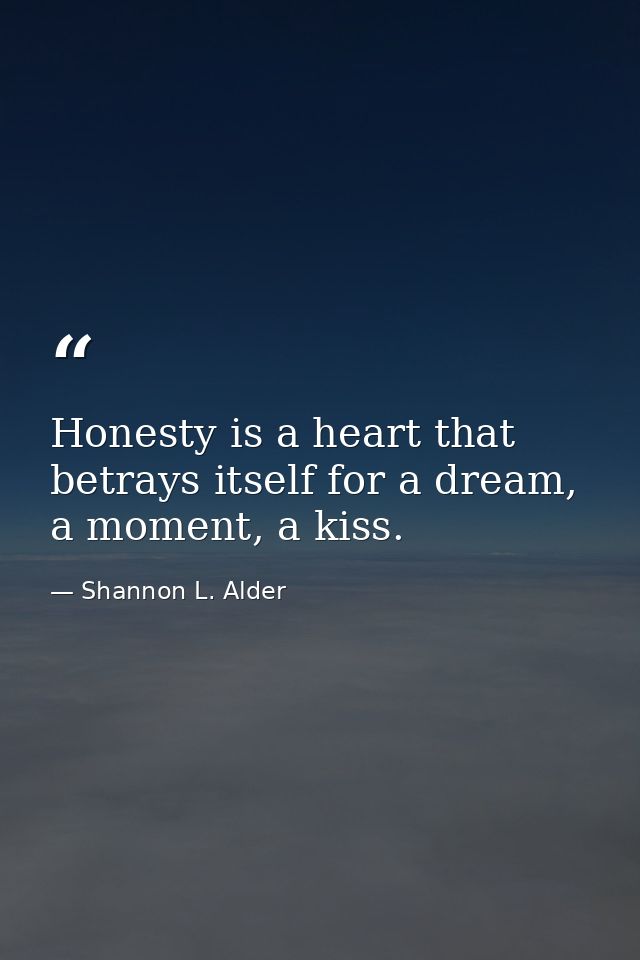Honesty is a heart that betrays itself for a dream, a moment, a kiss. — Shannon L. Alder