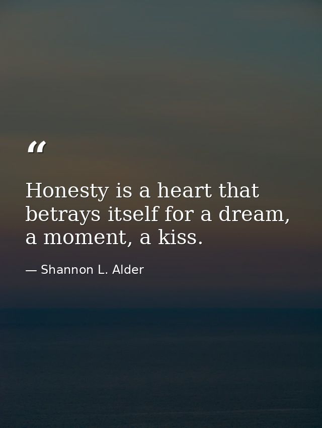 Honesty is a heart that betrays itself for a dream, a moment, a kiss. — Shannon L. Alder