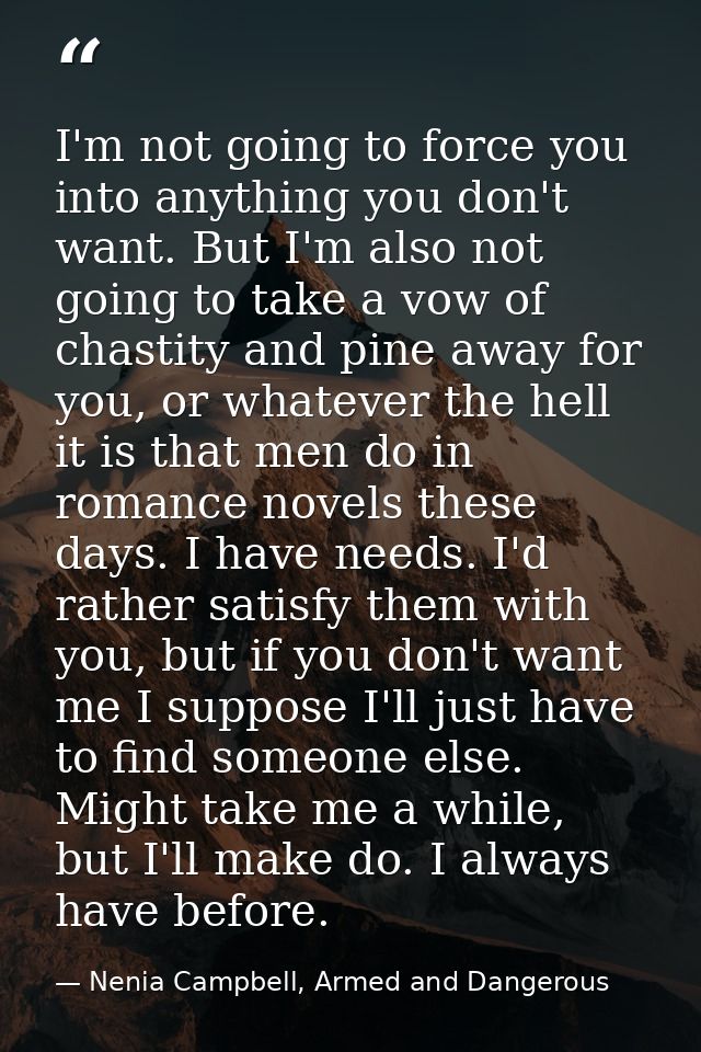 I'm not going to force you into anything you don't want. But I'm also not going to take a vow of chastity and pine away  — Nenia Campbell, Armed and Dangerous