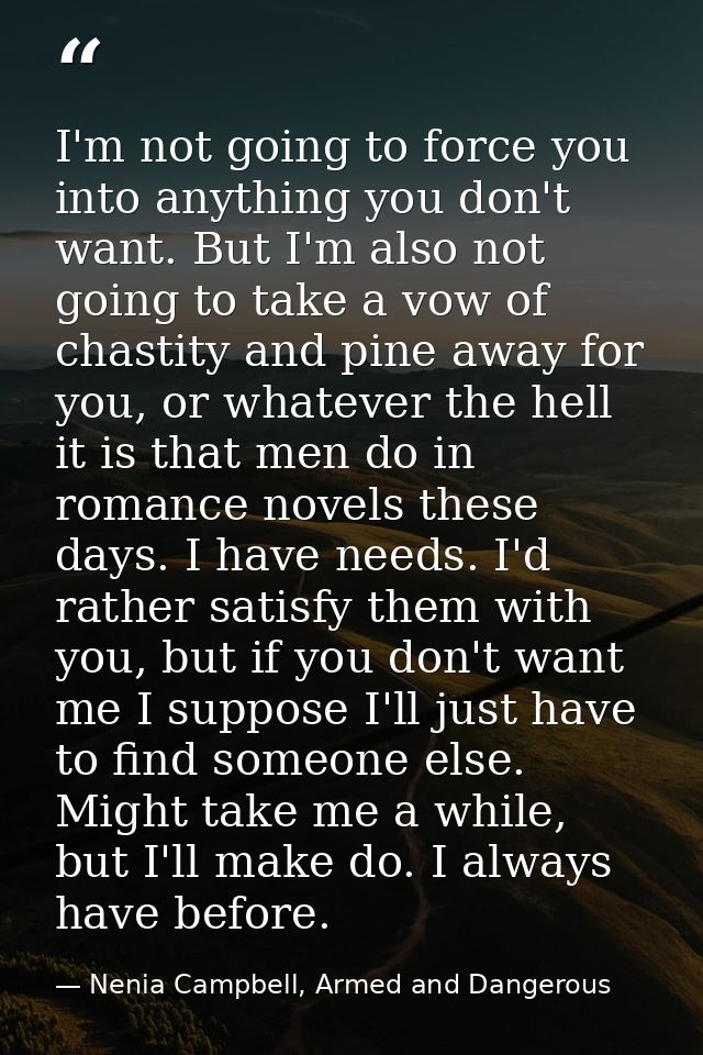 I'm not going to force you into anything you don't want. But I'm also not going to take a vow of chastity and pine away  — Nenia Campbell, Armed and Dangerous