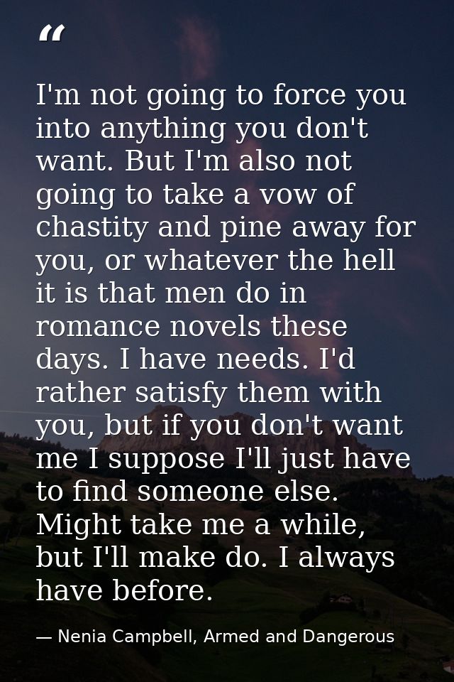 I'm not going to force you into anything you don't want. But I'm also not going to take a vow of chastity and pine away  — Nenia Campbell, Armed and Dangerous