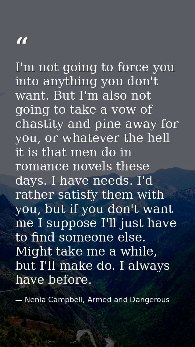 I'm not going to force you into anything you don't want. But I'm also not going to take a vow of chastity and pine away  — Nenia Campbell, Armed and Dangerous
