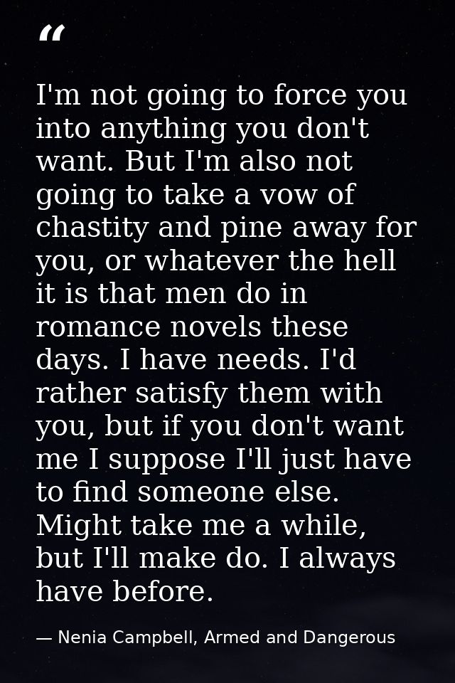 I'm not going to force you into anything you don't want. But I'm also not going to take a vow of chastity and pine away  — Nenia Campbell, Armed and Dangerous