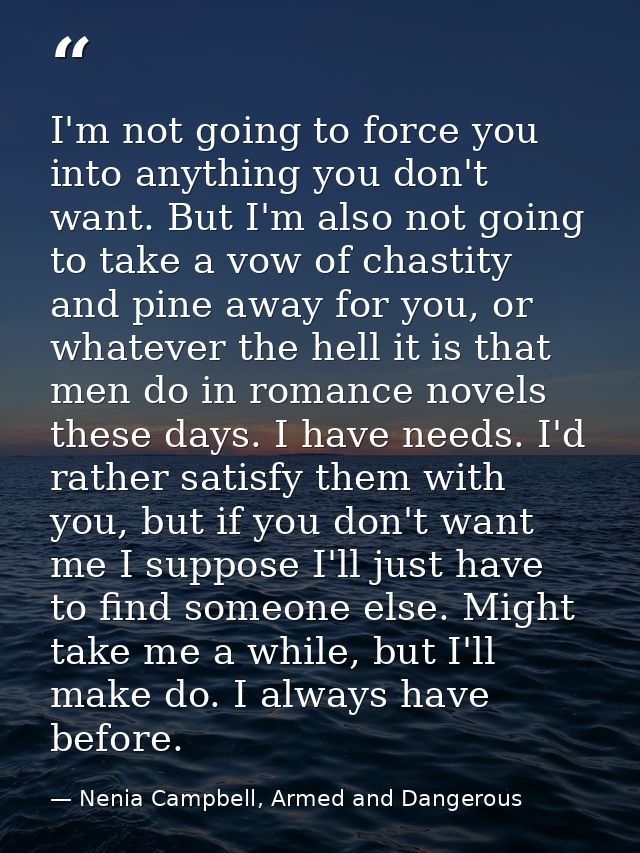 I'm not going to force you into anything you don't want. But I'm also not going to take a vow of chastity and pine away  — Nenia Campbell, Armed and Dangerous