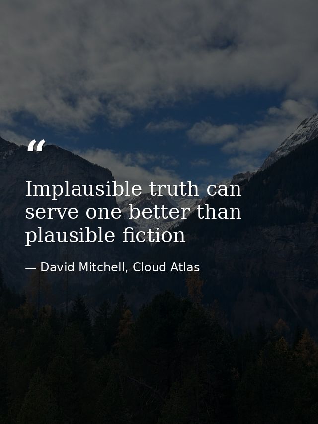 Implausible truth can serve one better than plausible fiction — David Mitchell, Cloud Atlas
