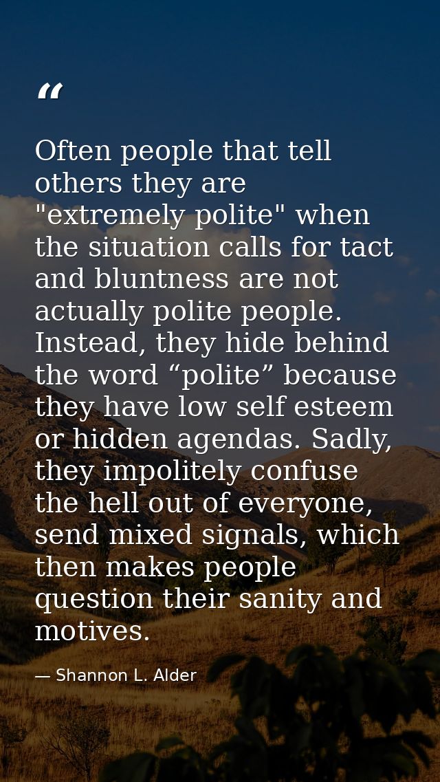 Often people that tell others they are "extremely polite" when the situation calls for tact and bluntness are not actual — Shannon L. Alder