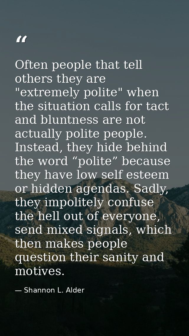 Often people that tell others they are "extremely polite" when the situation calls for tact and bluntness are not actual — Shannon L. Alder