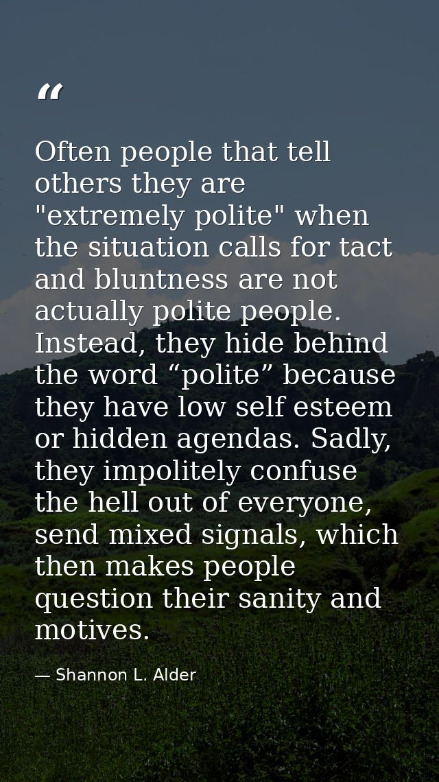 Often people that tell others they are "extremely polite" when the situation calls for tact and bluntness are not actual — Shannon L. Alder