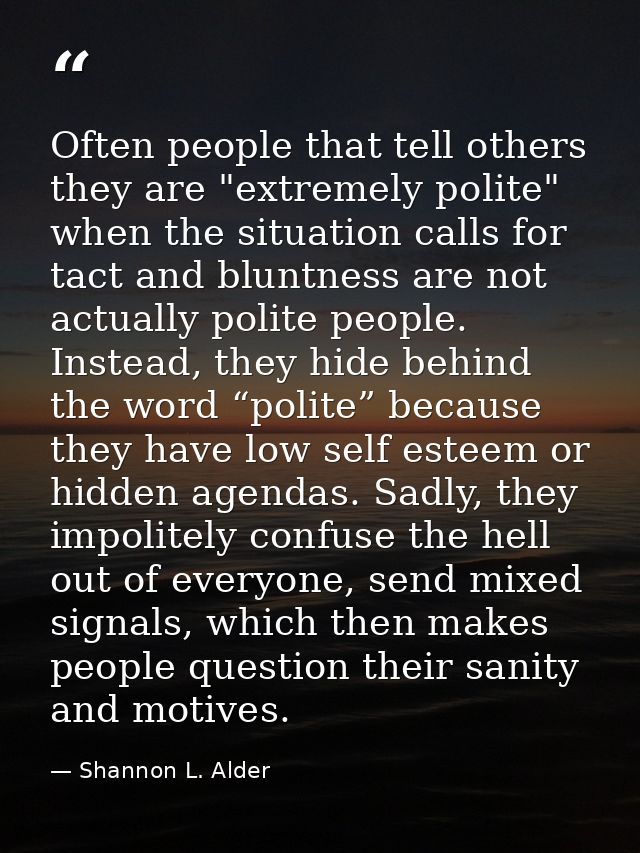 Often people that tell others they are "extremely polite" when the situation calls for tact and bluntness are not actual — Shannon L. Alder