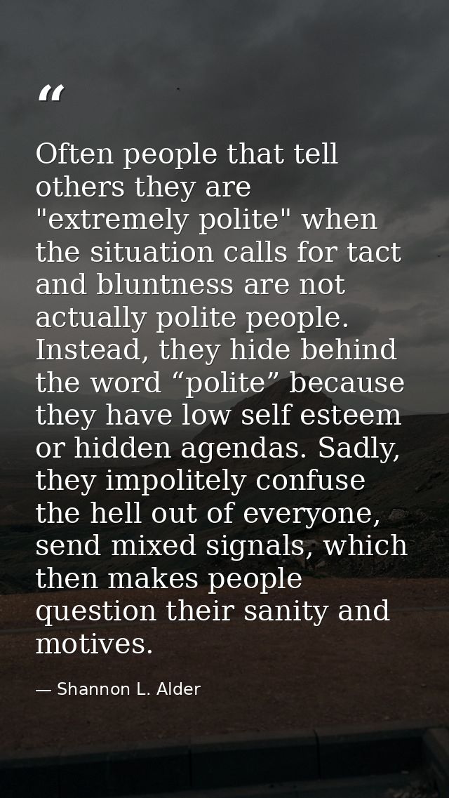 Often people that tell others they are "extremely polite" when the situation calls for tact and bluntness are not actual — Shannon L. Alder