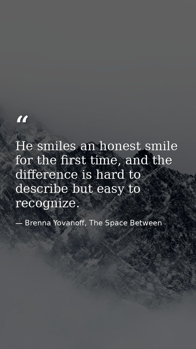 He smiles an honest smile for the first time, and the difference is hard to describe but easy to recognize. — Brenna Yovanoff, The Space Between