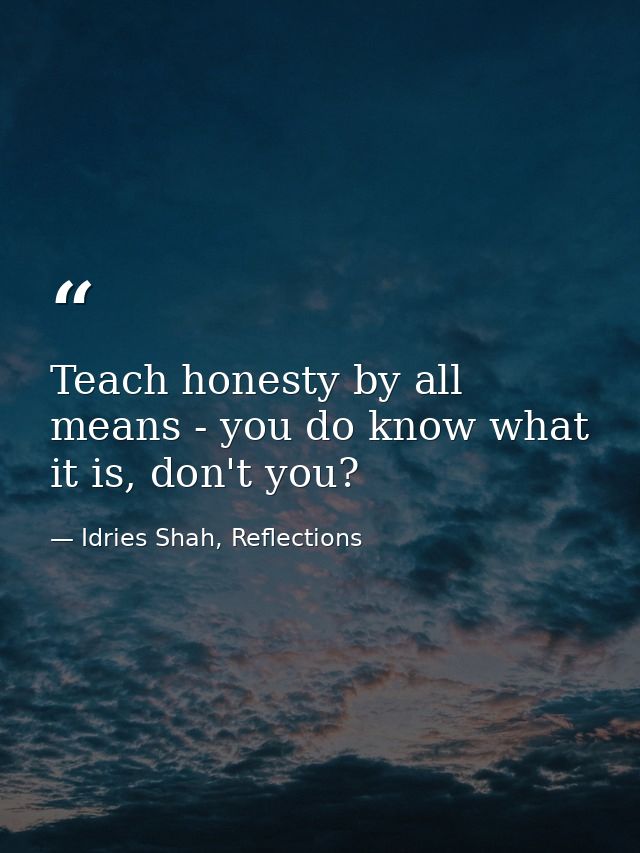 Teach honesty by all means - you do know what it is, don't you? — Idries Shah, Reflections