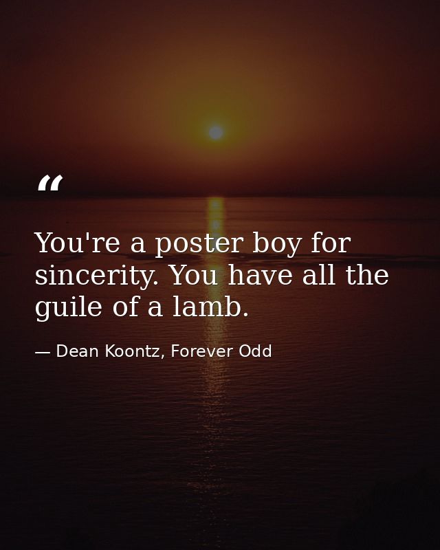 You're a poster boy for sincerity. You have all the guile of a lamb. — Dean Koontz, Forever Odd