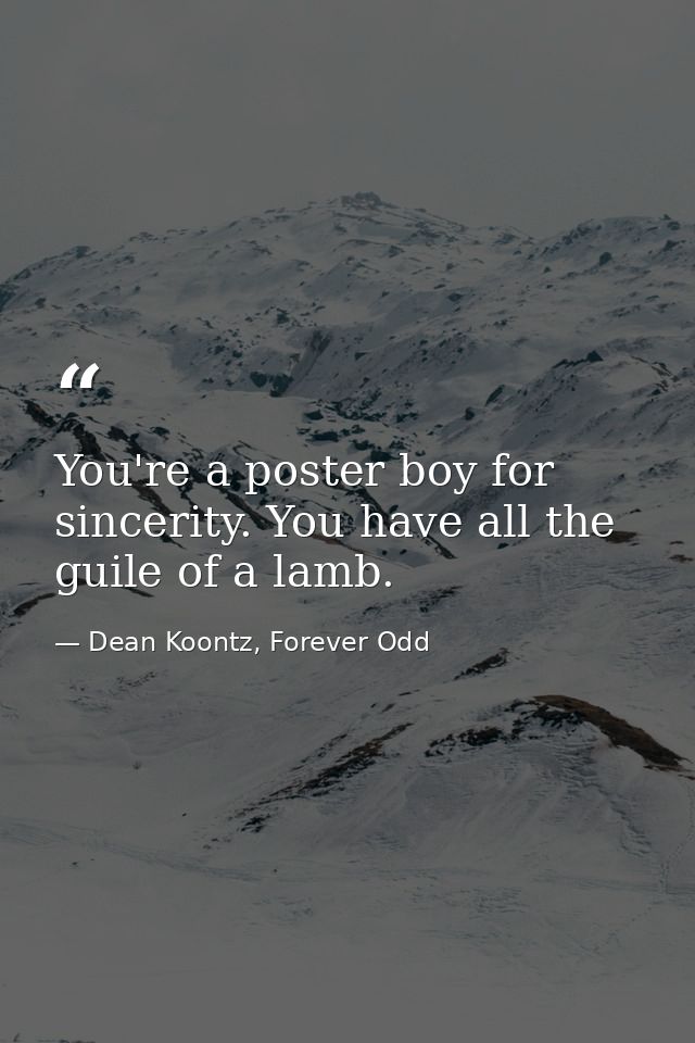 You're a poster boy for sincerity. You have all the guile of a lamb. — Dean Koontz, Forever Odd
