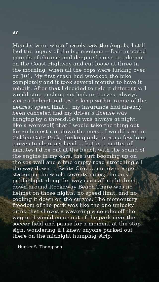 Months later, when I rarely saw the Angels, I still had the legacy of the big machine -- four hundred pounds of chrome a — Hunter S. Thompson
